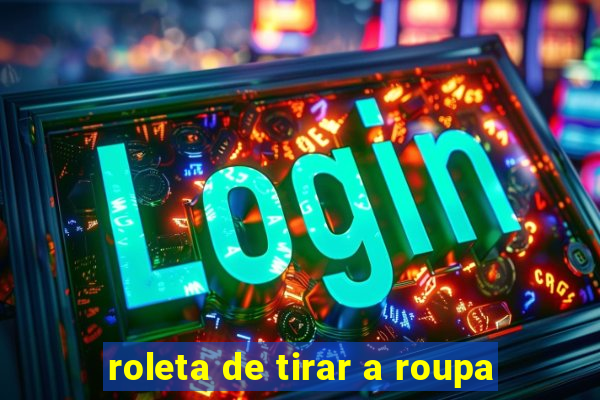 roleta de tirar a roupa